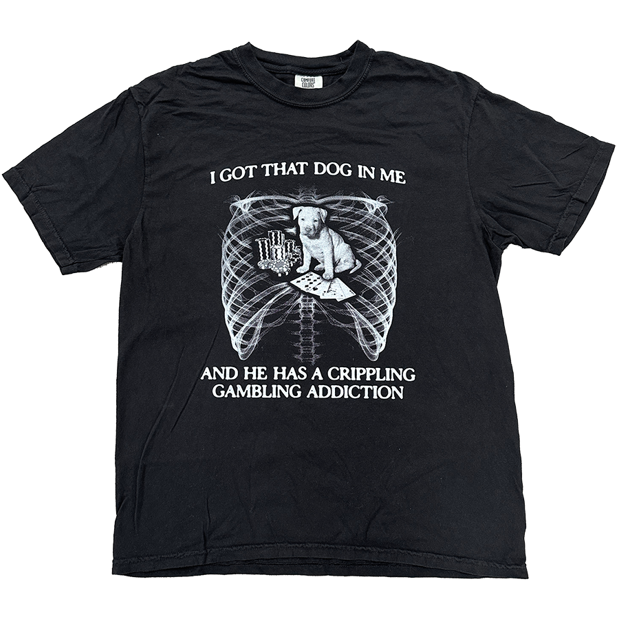I GOT THAT DOG IN ME AND HE HAS A CRIPPLING GAMBLING ADDICTION SHIRT cryingintheclub 1
