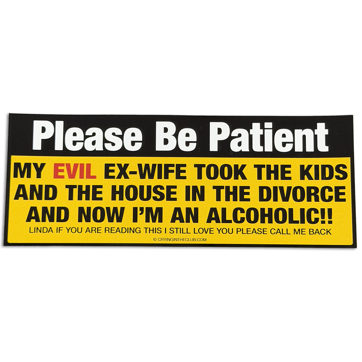 Please be patient my evil ex wife took the kids and the house in the divorce and now i'm an alcoholic yellow bumper sticker by crying in the club shirts 1