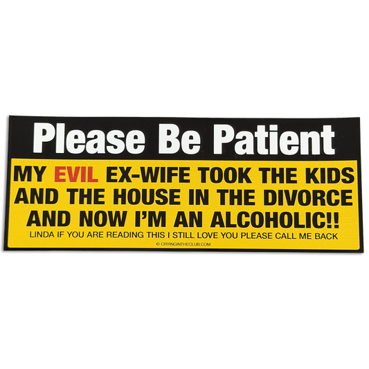 Please be patient my evil ex wife took the kids and the house in the divorce and now i'm an alcoholic yellow bumper sticker by crying in the club shirts 1