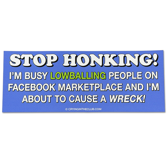 Stop Honking I'm busy lowballing people on facebook marketplace and I'm about to cause a wreck bumper sticker crying in the club shirts 1