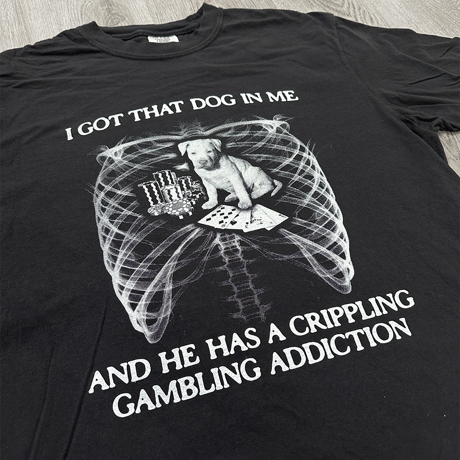 I GOT THAT DOG IN ME AND HE HAS A CRIPPLING GAMBLING ADDICTION SHIRT cryingintheclub 2